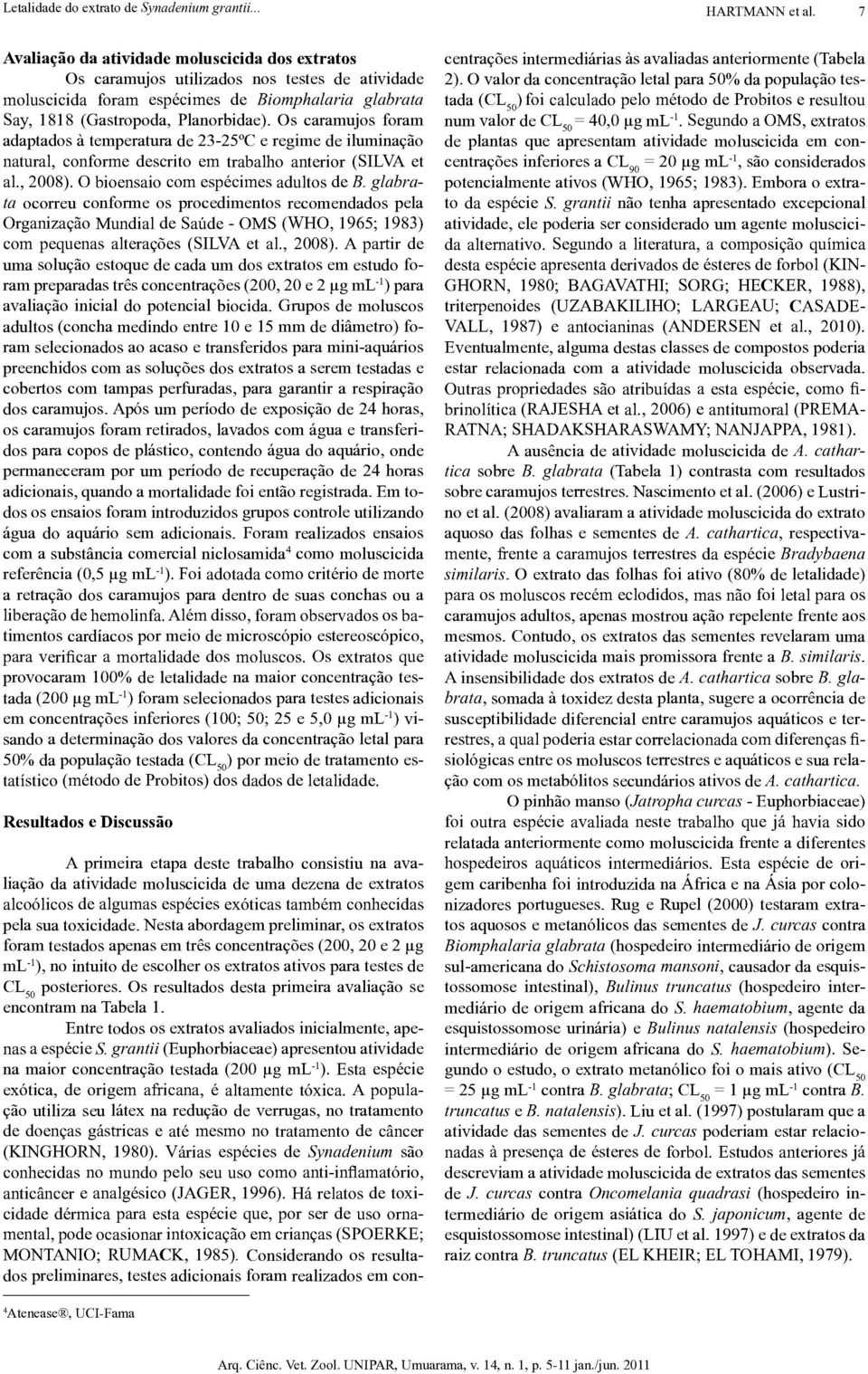 Os caramujos foram adaptados a temperature. de 23-25 C e regime de iluminacao natural, conforme descrito em trabalho anterior (SILVA et al., 2008). 0 bioensaio com especimes adultos de B.