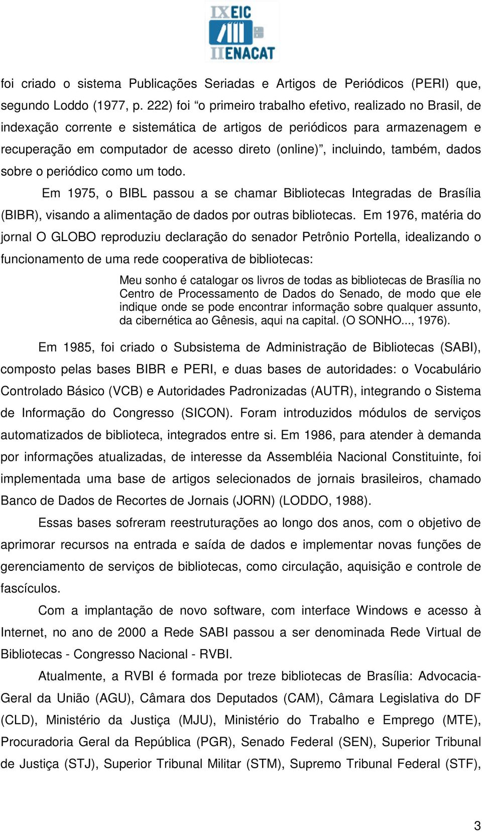 incluindo, também, dados sobre o periódico como um todo. Em 1975, o BIBL passou a se chamar Bibliotecas Integradas de Brasília (BIBR), visando a alimentação de dados por outras bibliotecas.