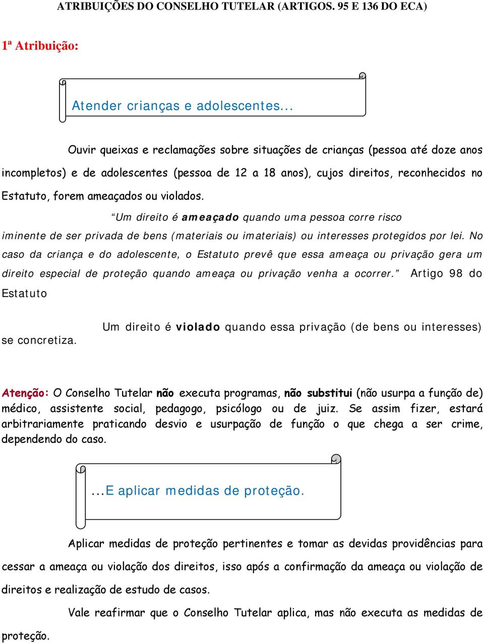 violados. Um direito é ameaçado quando uma pessoa corre risco iminente de ser privada de bens (materiais ou imateriais) ou interesses protegidos por lei.