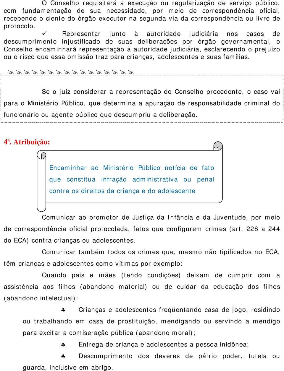 Representar junto à autoridade judiciária nos casos de descumprimento injustificado de suas deliberações por órgão governamental, o Conselho encaminhará representação à autoridade judiciária,