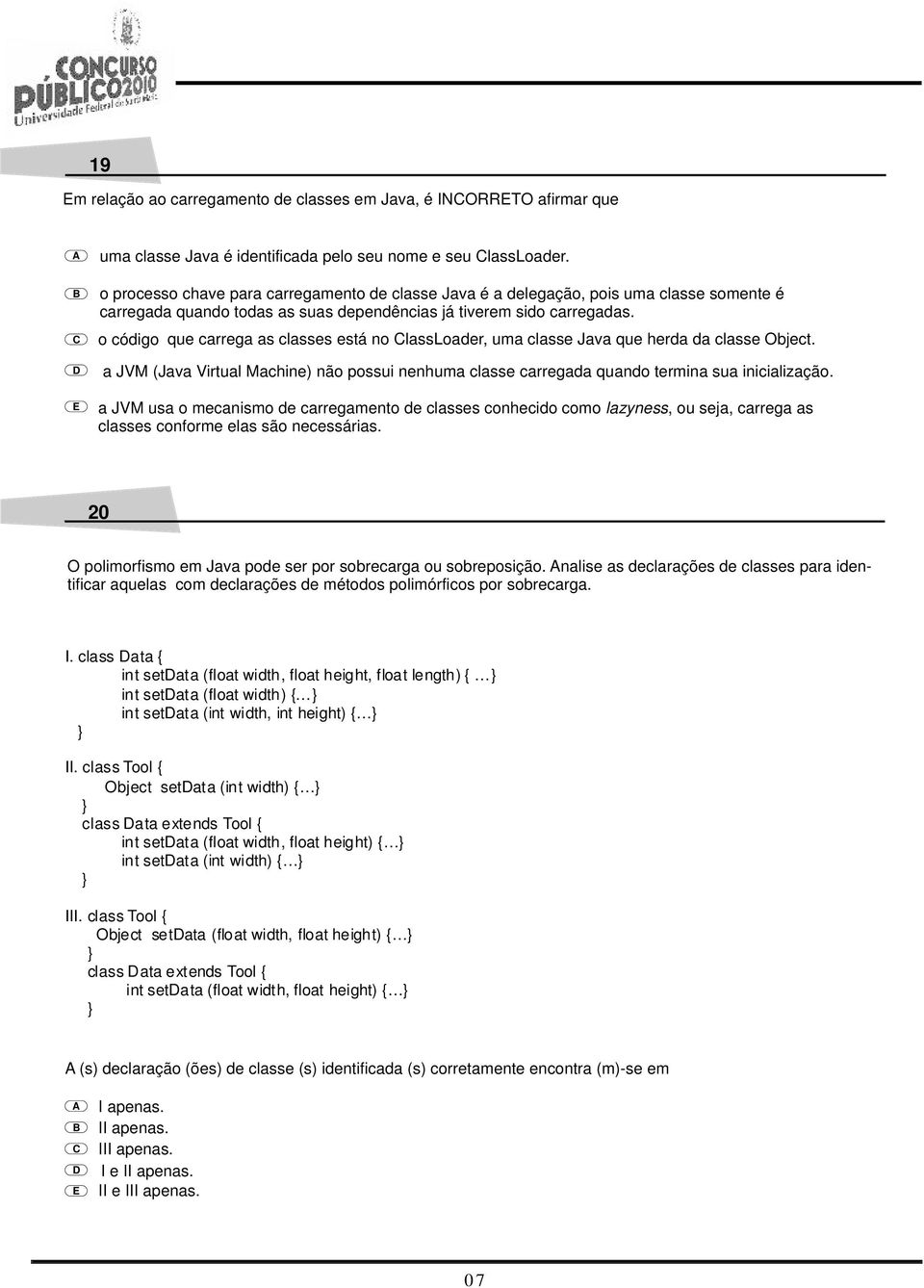 o código que carrega as classes está no lassloader, uma classe Java que herda da classe Object. a JVM (Java Virtual Machine) não possui nenhuma classe carregada quando termina sua inicialização.