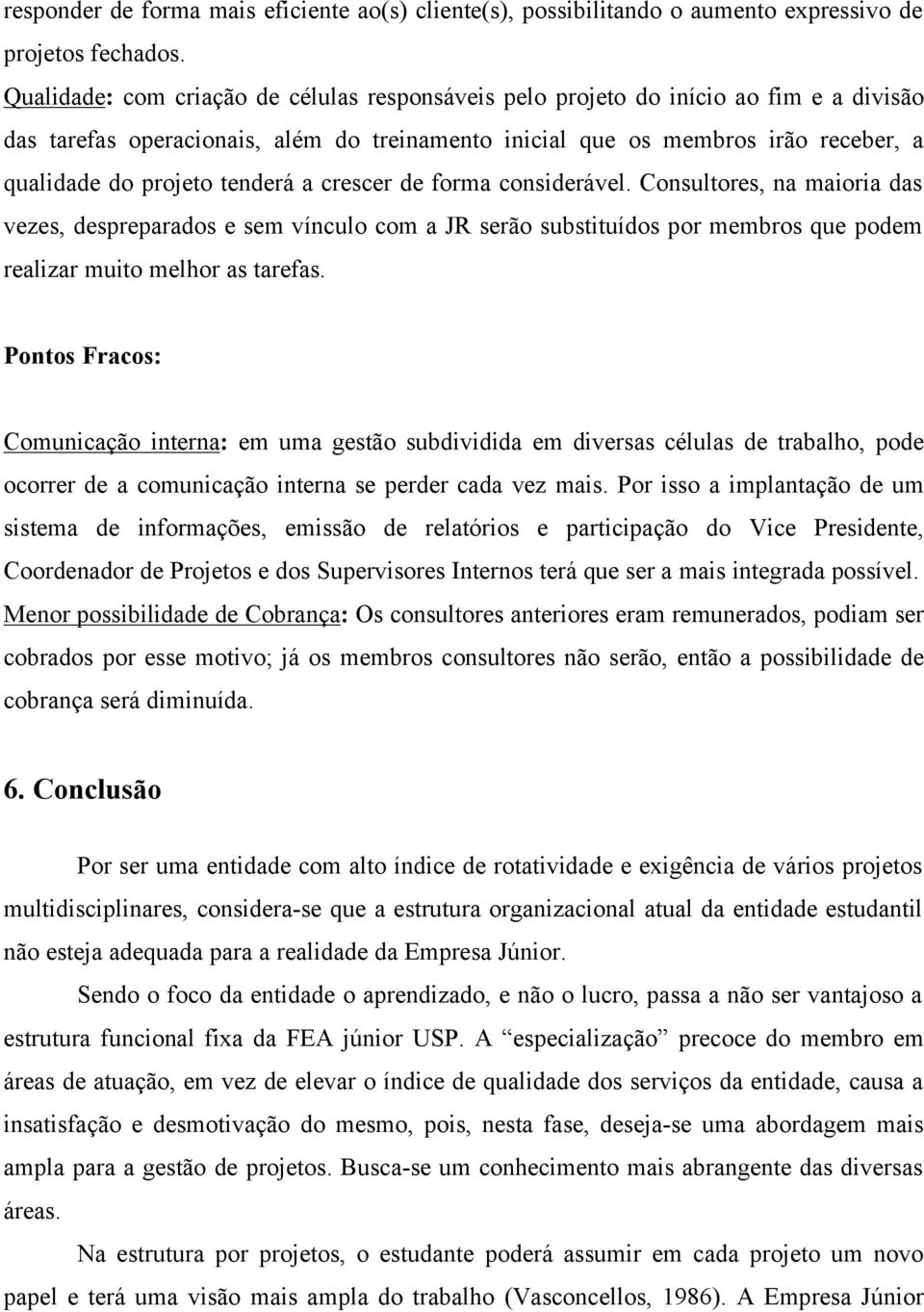 tenderá a crescer de forma considerável. Consultores, na maioria das vezes, despreparados e sem vínculo com a JR serão substituídos por membros que podem realizar muito melhor as tarefas.