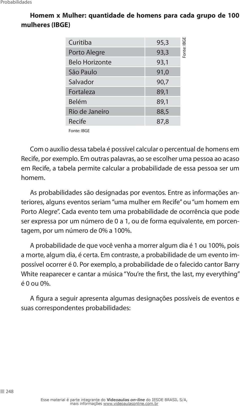 Em outras palavras, ao se escolher uma pessoa ao acaso em Recife, a tabela permite calcular a probabilidade de essa pessoa ser um homem. As probabilidades são designadas por eventos.