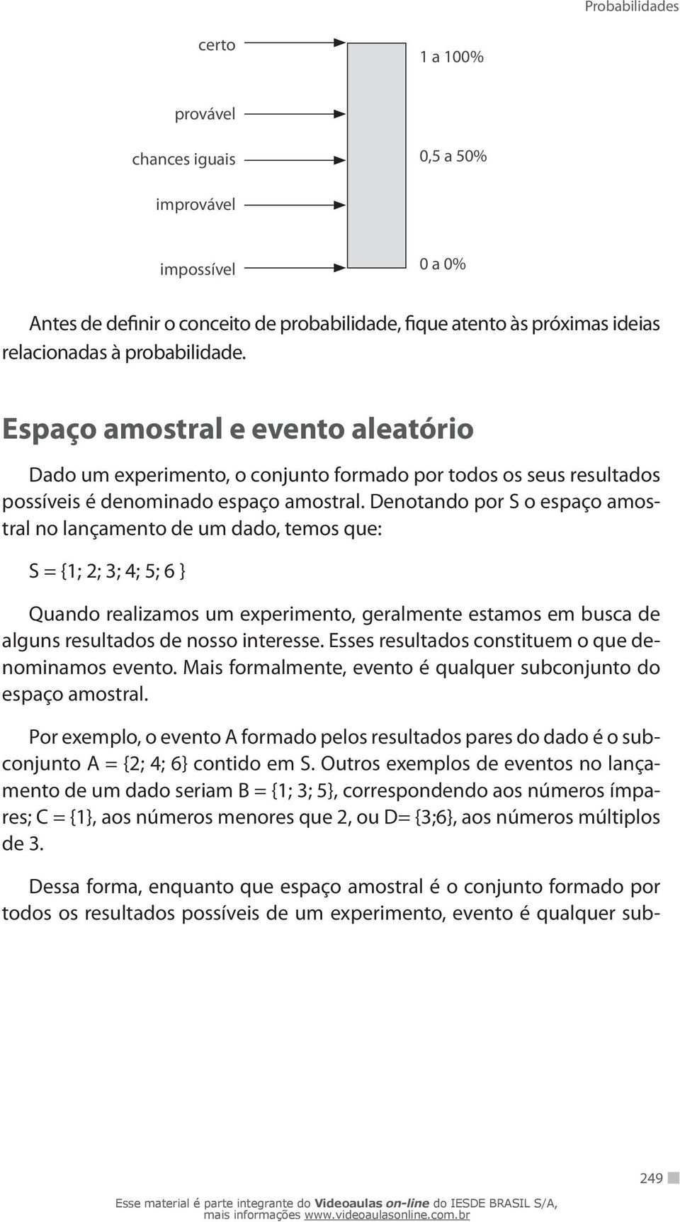 Denotando por S o espaço amostral no lançamento de um dado, temos que: S = {1; 2; 3; 4; 5; 6 } Quando realizamos um experimento, geralmente estamos em busca de alguns resultados de nosso interesse.