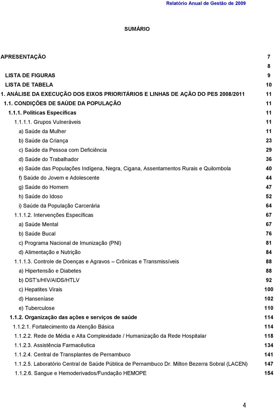 Indígena, Negra, Cigana, Assentamentos Rurais e Quilombola 40 f) Saúde do Jovem e Adolescente 44 g) Saúde do Homem 47 h) Saúde do Idoso 52 