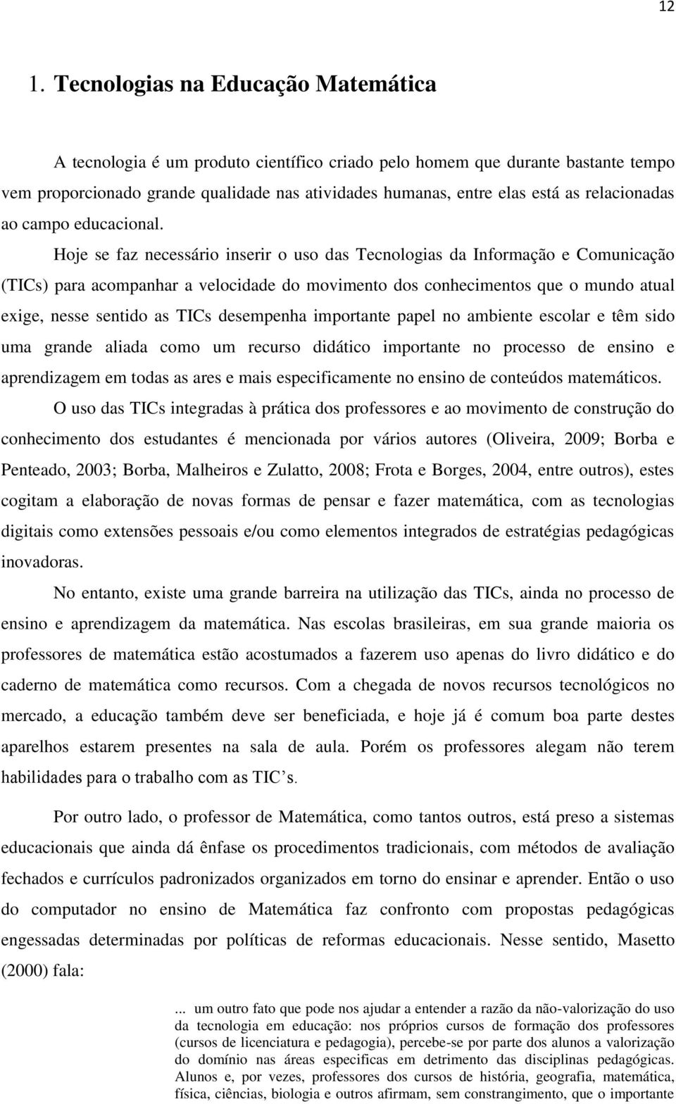 Hoje se faz necessário inserir o uso das Tecnologias da Informação e Comunicação (TICs) para acompanhar a velocidade do movimento dos conhecimentos que o mundo atual exige, nesse sentido as TICs