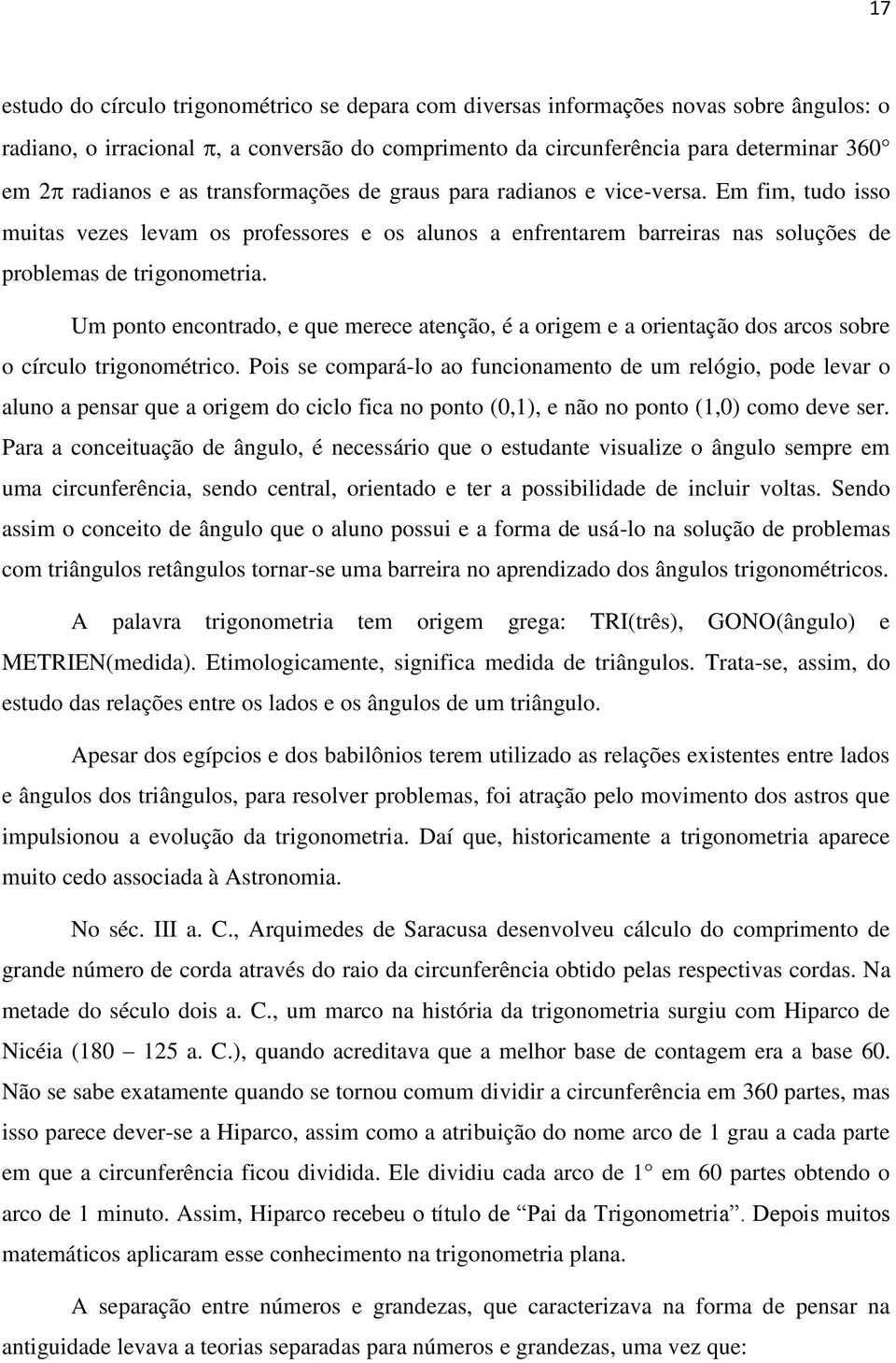 Um ponto encontrado, e que merece atenção, é a origem e a orientação dos arcos sobre o círculo trigonométrico.