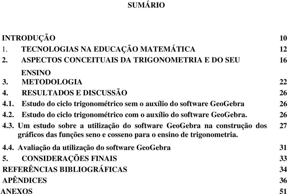 26 4.3. Um estudo sobre a utilização do software GeoGebra na construção dos 27 gráficos das funções seno e cosseno para o ensino de trigonometria. 4.4. Avaliação da utilização do software GeoGebra 31 5.
