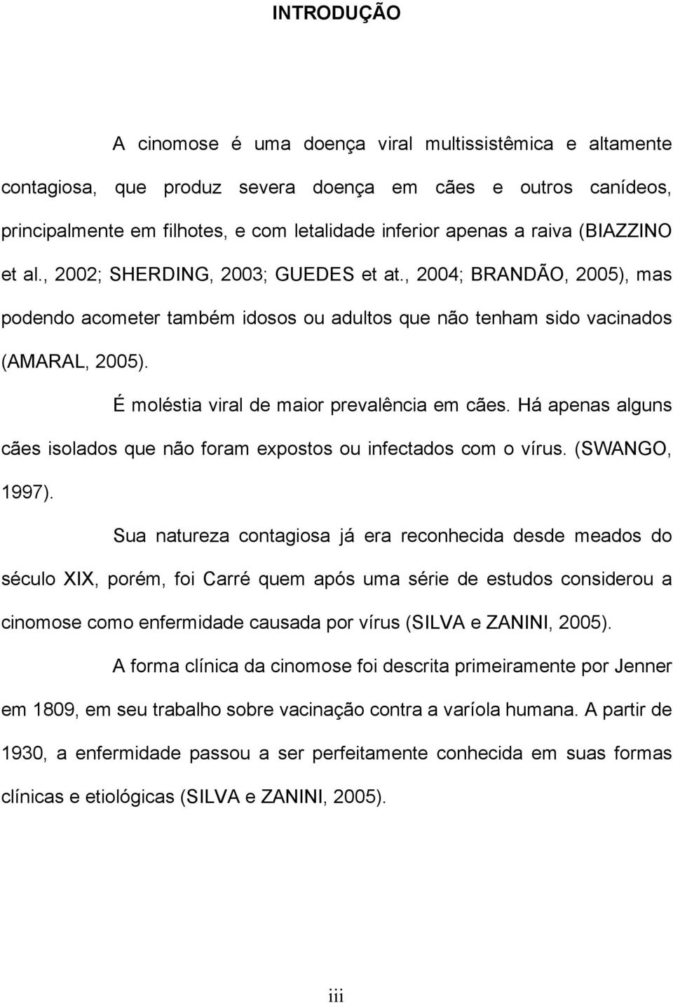 É moléstia viral de maior prevalência em cães. Há apenas alguns cães isolados que não foram expostos ou infectados com o vírus. (SWANGO, 1997).