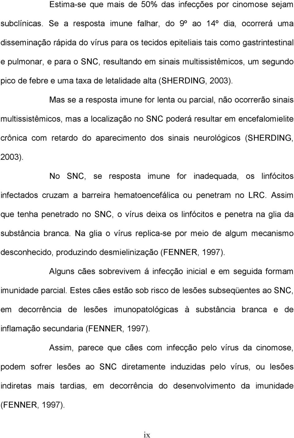 multissistêmicos, um segundo pico de febre e uma taxa de letalidade alta (SHERDING, 2003).