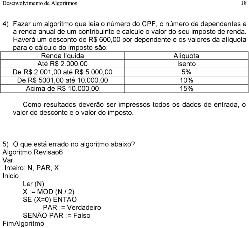 001,00 até R$ 5.000,00 5% De R$ 5001,00 até 10.000,00 10% Acima de R$ 10.