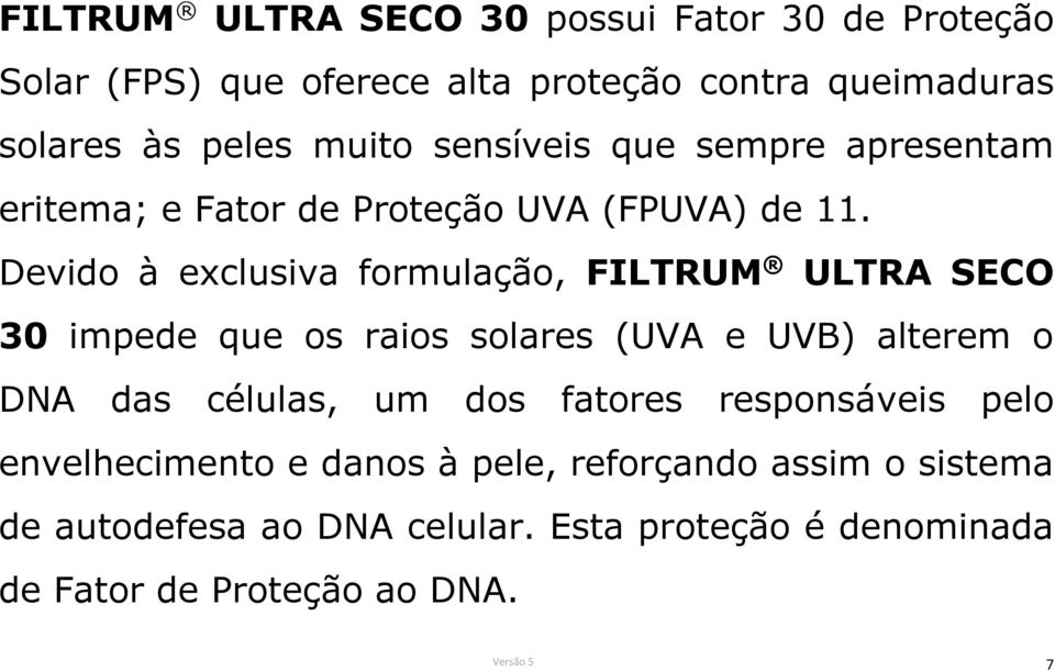 Devido à exclusiva formulação, FILTRUM ULTRA SECO 30 impede que os raios solares (UVA e UVB) alterem o DNA das células, um dos