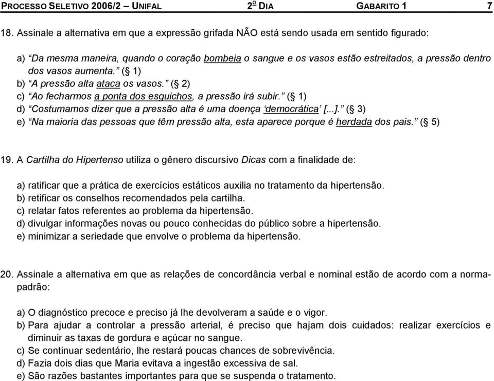 vasos aumenta. ( 1) b) A pressão alta ataca os vasos. ( 2) c) Ao fecharmos a ponta dos esguichos, a pressão irá subir. ( 1) d) Costumamos dizer que a pressão alta é uma doença democrática [...].