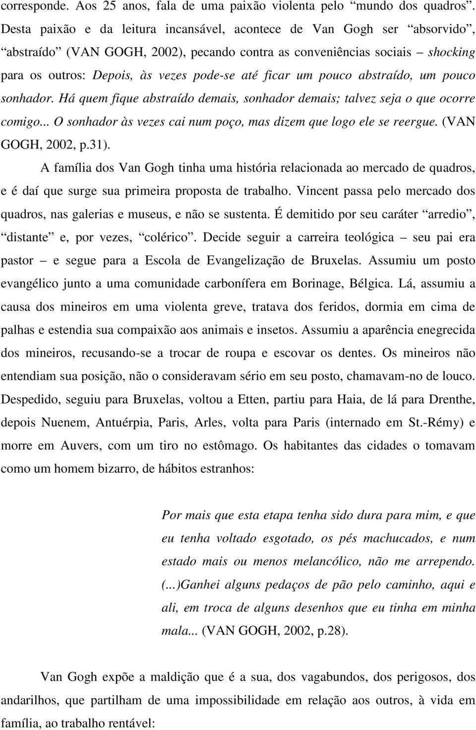 ficar um pouco abstraído, um pouco sonhador. Há quem fique abstraído demais, sonhador demais; talvez seja o que ocorre comigo... O sonhador às vezes cai num poço, mas dizem que logo ele se reergue.