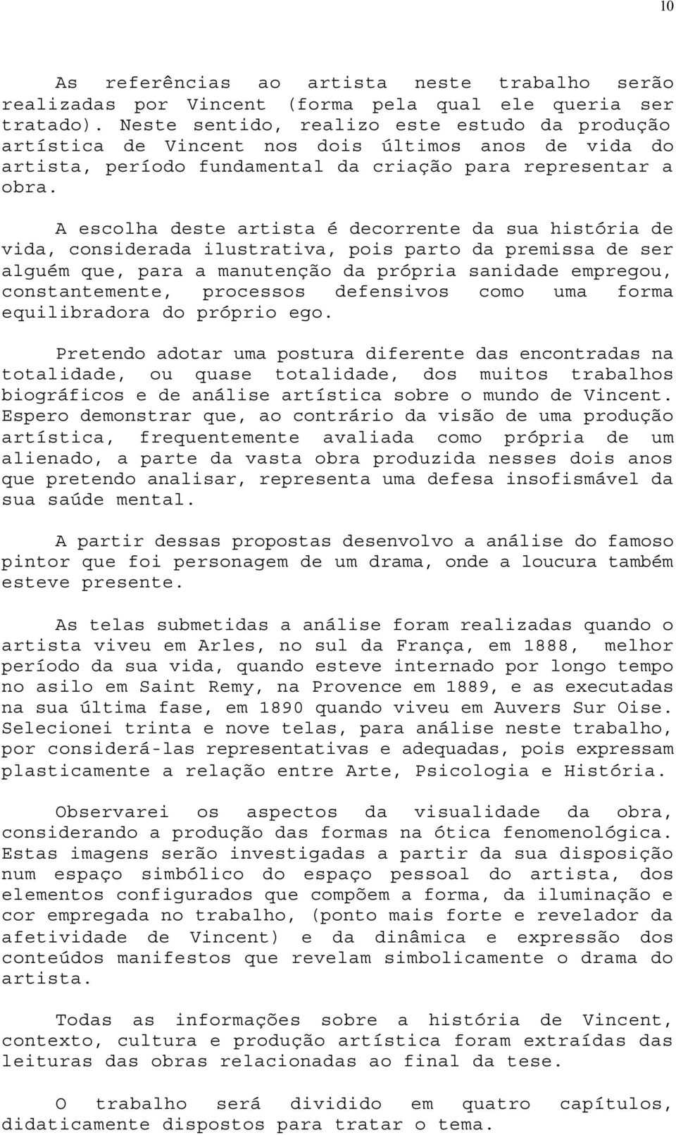 A escolha deste artista é decorrente da sua história de vida, considerada ilustrativa, pois parto da premissa de ser alguém que, para a manutenção da própria sanidade empregou, constantemente,