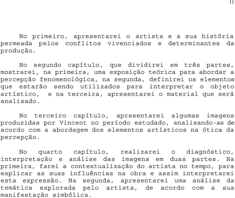 utilizados para interpretar o objeto artístico, e na terceira, apresentarei o material que será analisado.