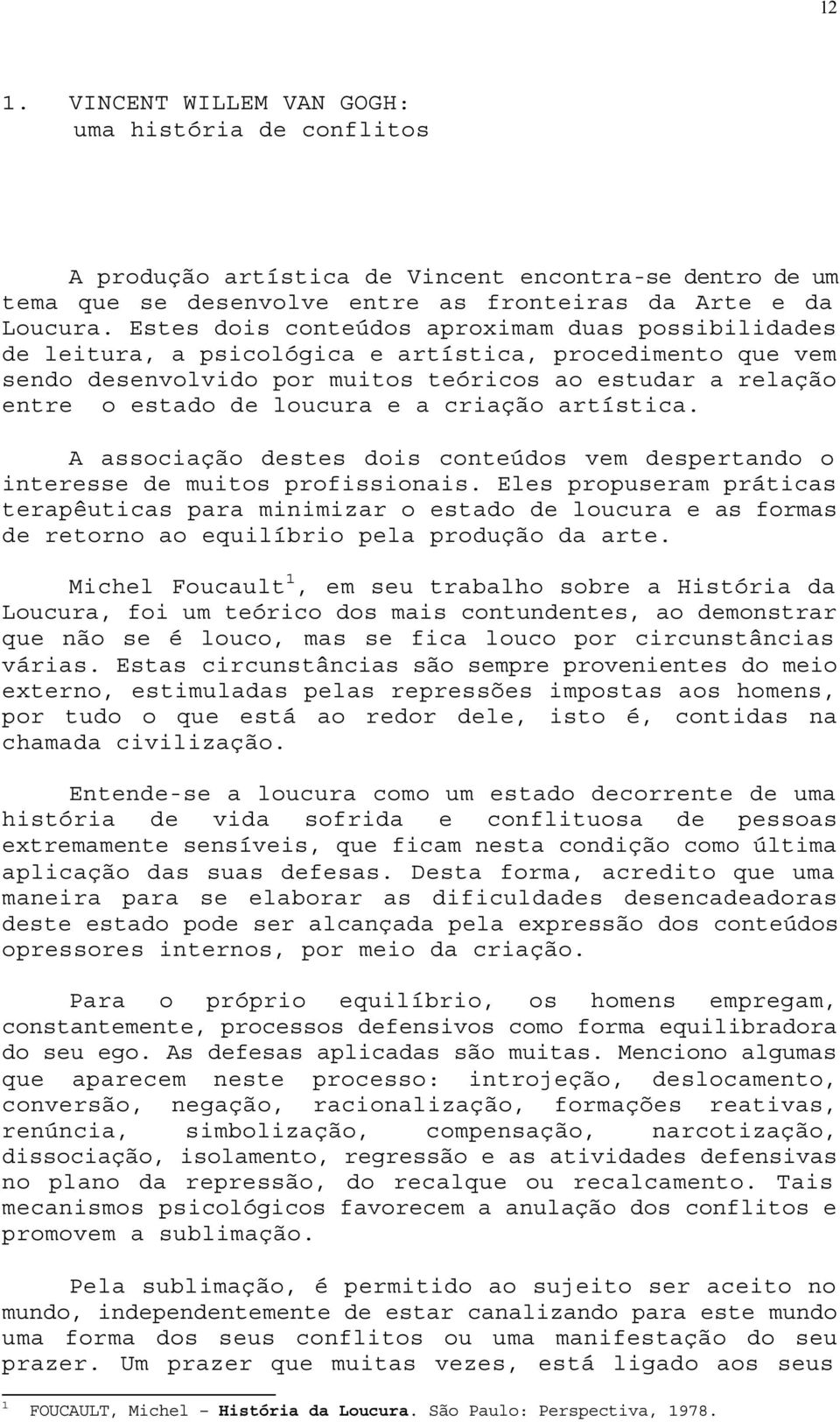 a criação artística. A associação destes dois conteúdos vem despertando o interesse de muitos profissionais.