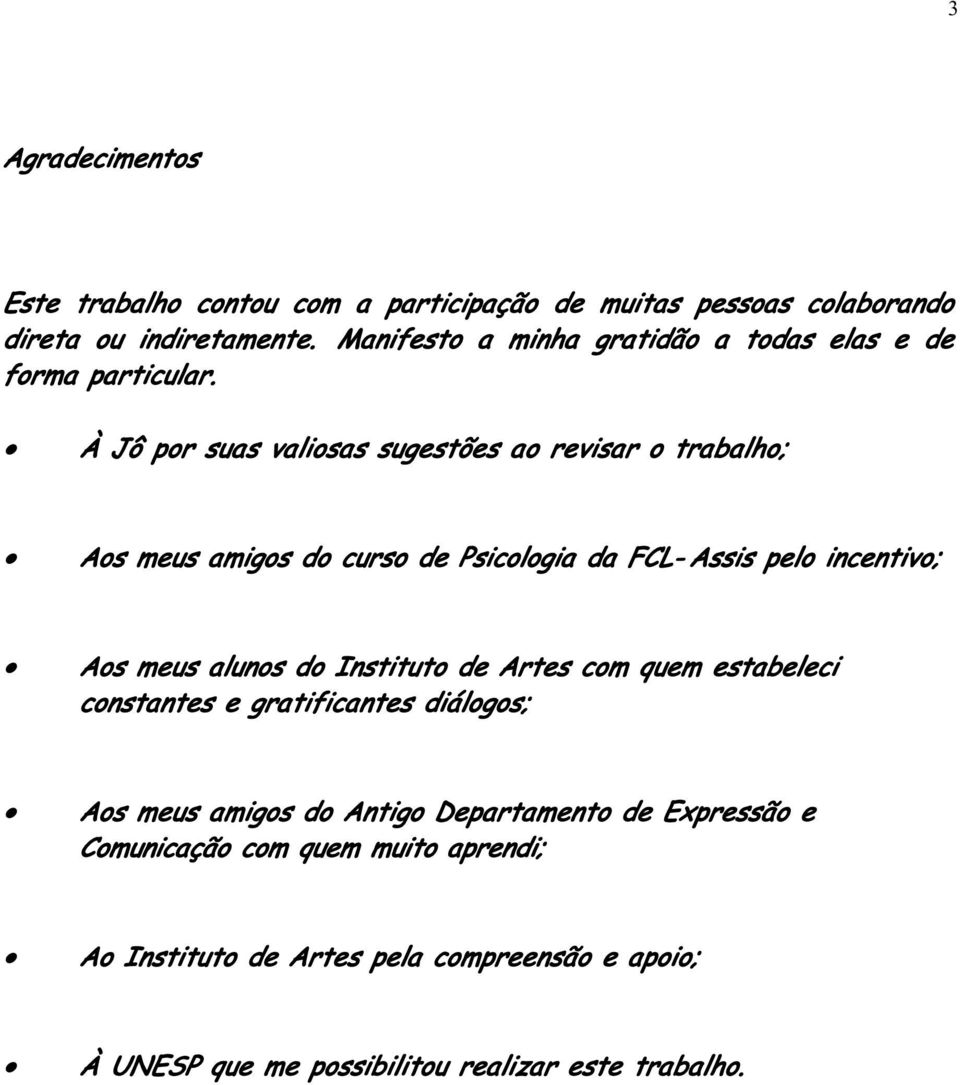 À Jô por suas valiosas sugestões ao revisar o trabalho; Aos meus amigos do curso de Psicologia da FCL- Assis pelo incentivo; Aos meus alunos do