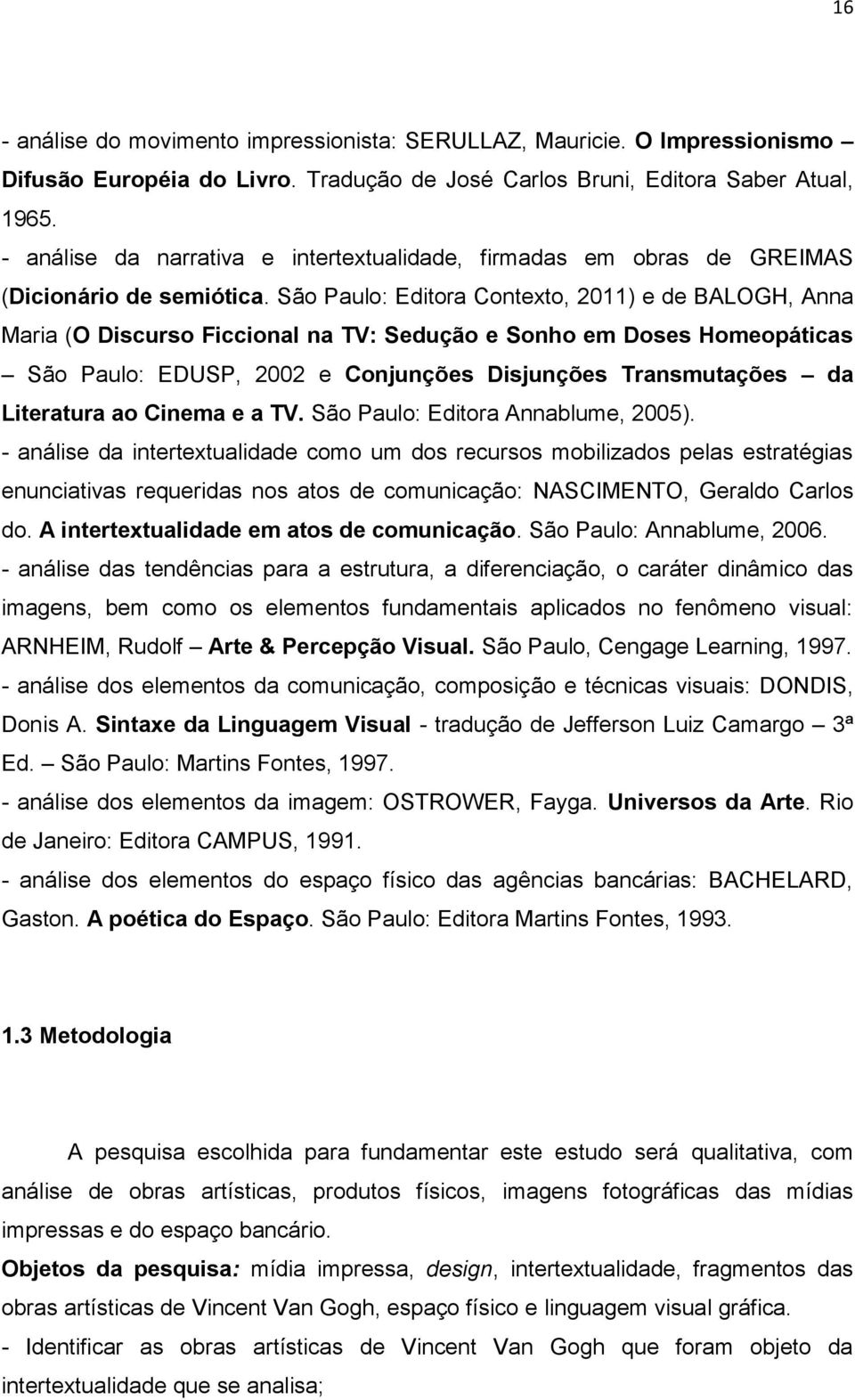 São Paulo: Editora Contexto, 2011) e de BALOGH, Anna Maria (O Discurso Ficcional na TV: Sedução e Sonho em Doses Homeopáticas São Paulo: EDUSP, 2002 e Conjunções Disjunções Transmutações da