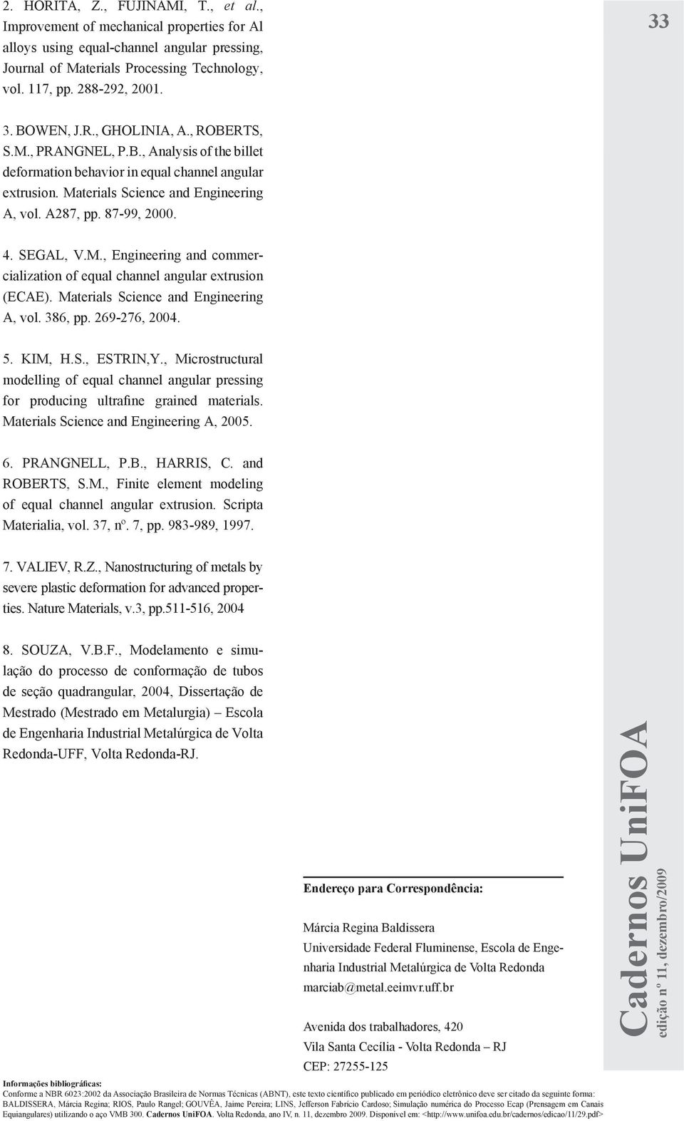 SEGL, V.M., Engineering and commercialization of equal channel angular extrusion (ECE). Materials Science and Engineering, vol. 386, pp. 269-276, 2004. 5. KIM, H.S., ESTRIN,Y.