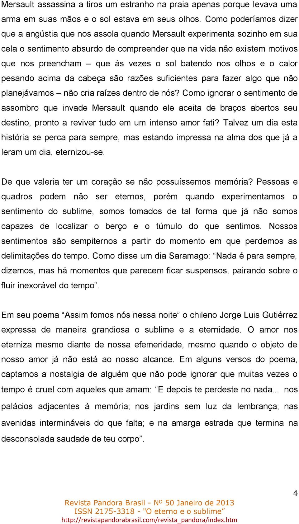 o sol batendo nos olhos e o calor pesando acima da cabeça são razões suficientes para fazer algo que não planejávamos não cria raízes dentro de nós?