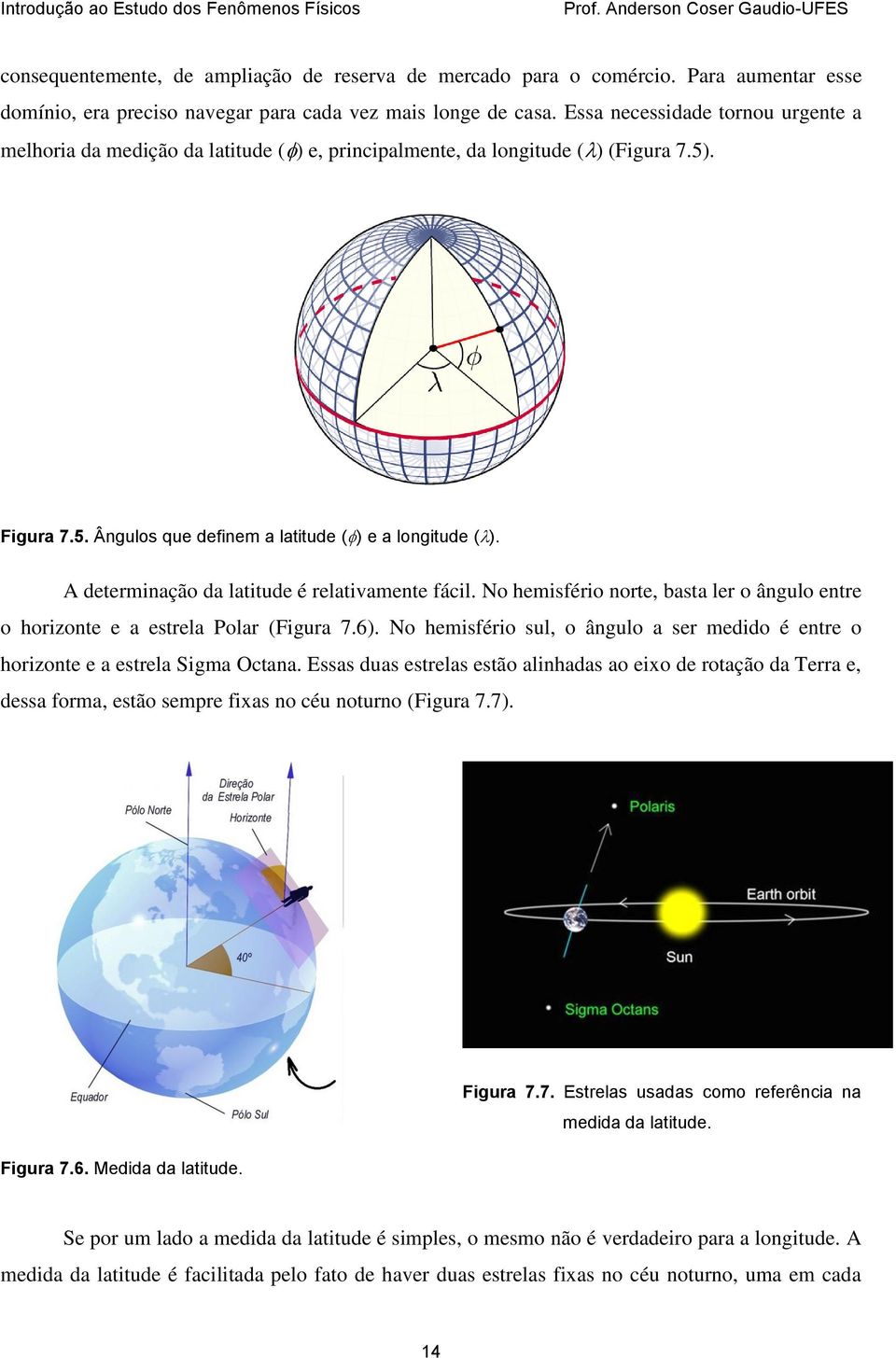 A determinação da latitude é relativamente fácil. No hemisfério norte, basta ler o ângulo entre o horizonte e a estrela Polar (Figura 7.6).