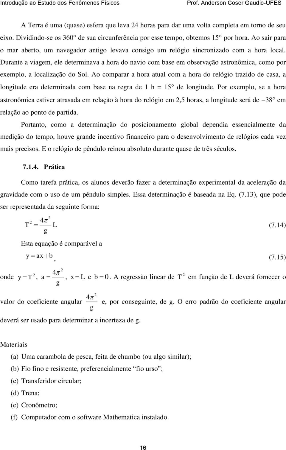 Durante a viagem, ele determinava a hora do navio com base em observação astronômica, como por exemplo, a localização do Sol.