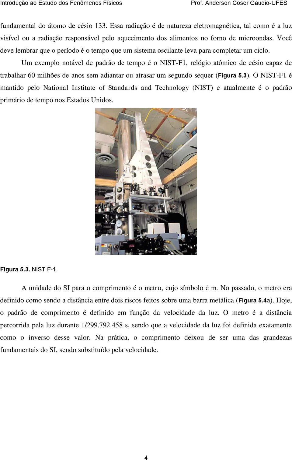 Um exemplo notável de padrão de tempo é o NIST-F1, relógio atômico de césio capaz de trabalhar 60 milhões de anos sem adiantar ou atrasar um segundo sequer (Figura 5.3).