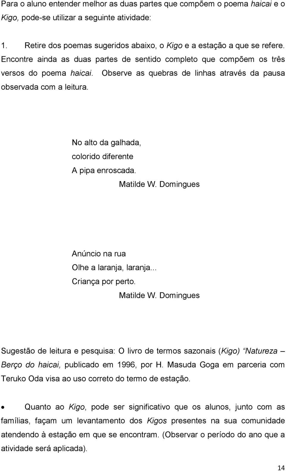 No alto da galhada, colorido diferente A pipa enroscada. Matilde W. Domingues Anúncio na rua Olhe a laranja, laranja... Criança por perto. Matilde W. Domingues Sugestão de leitura e pesquisa: O livro de termos sazonais (Kigo) Natureza Berço do haicai, publicado em 1996, por H.