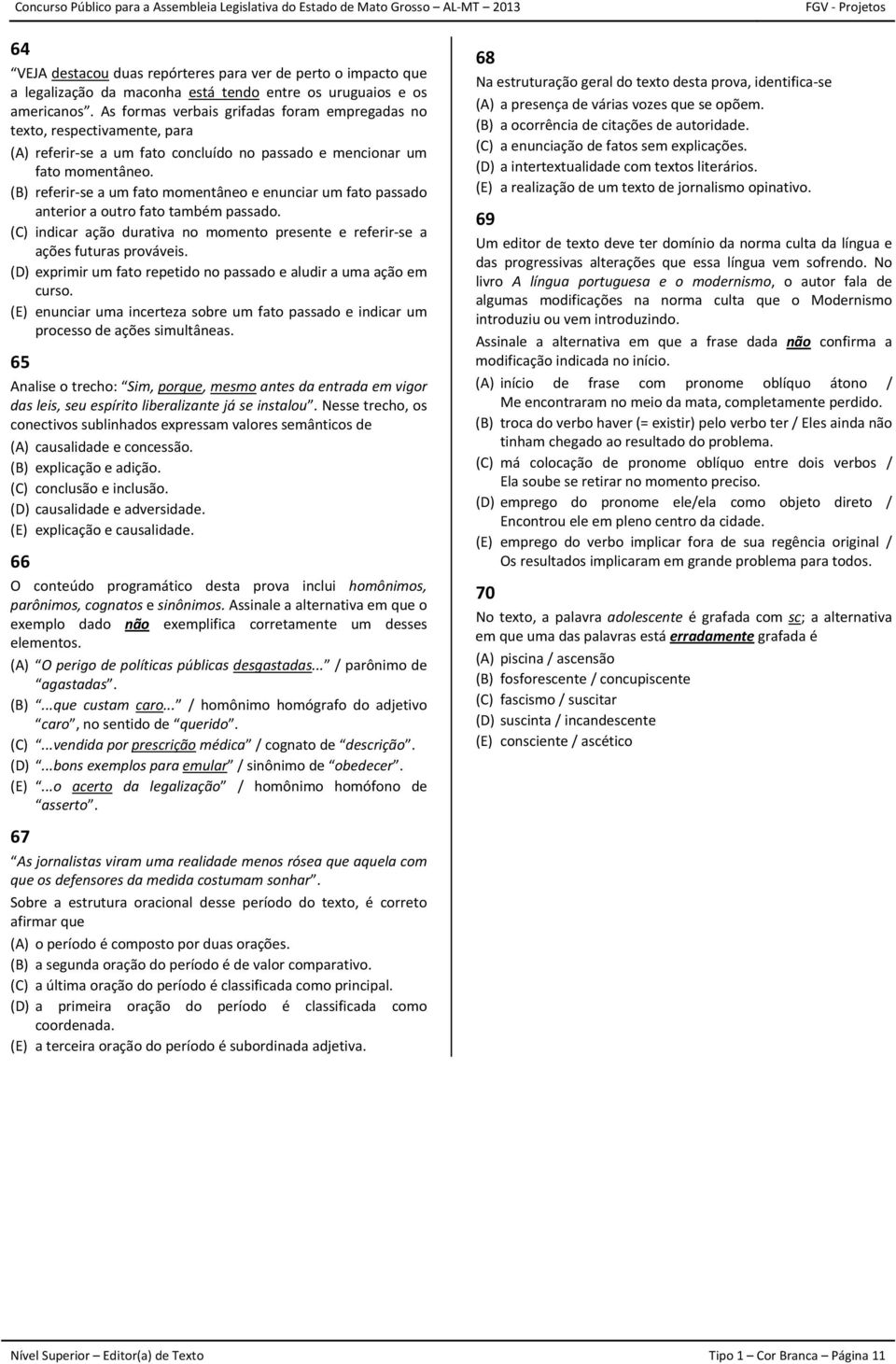 (B) referir se a um fato momentâneo e enunciar um fato passado anterior a outro fato também passado. (C) indicar ação durativa no momento presente e referir se a ações futuras prováveis.