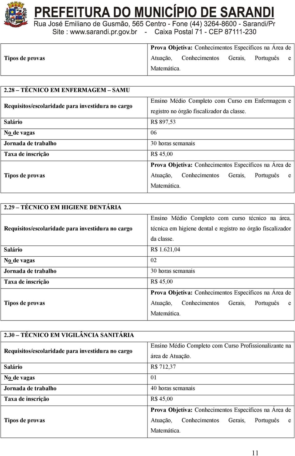 Salário R$ 897,53 No de vagas 06 Jornada de trabalho 30 horas semanais Taxa de inscrição R$ 45,00 Prova Objetiva: Conhecimentos Específicos na Área de Tipos de provas Atuação, Conhecimentos Gerais,