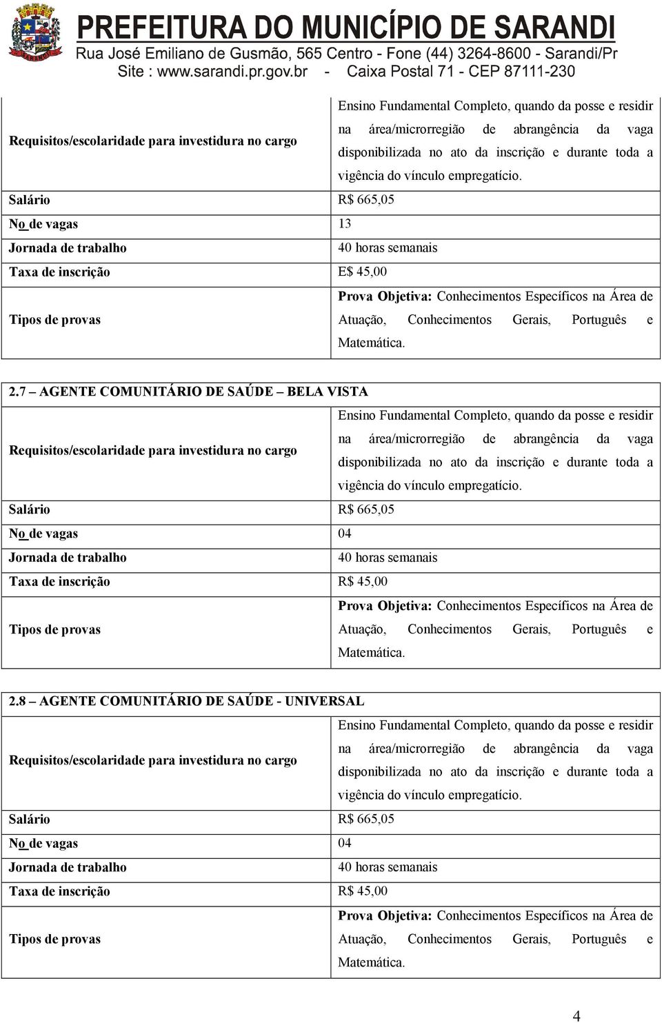 Salário R$ 665,05 No de vagas 13 Jornada de trabalho 40 horas semanais Taxa de inscrição E$ 45,00 Prova Objetiva: Conhecimentos Específicos na Área de Tipos de provas Atuação, Conhecimentos Gerais,