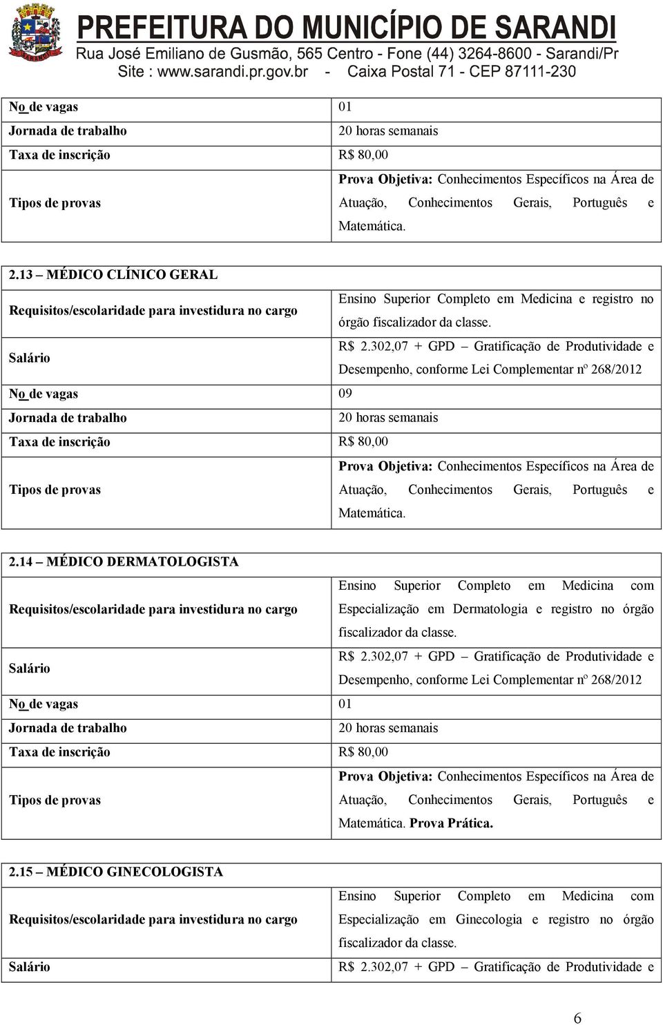 302,07 + GPD Gratificação de Produtividade e Desempenho, conforme Lei Complementar nº 268/2012 No de vagas 09 Jornada de trabalho 20 horas semanais Taxa de inscrição R$ 80,00 Prova Objetiva: