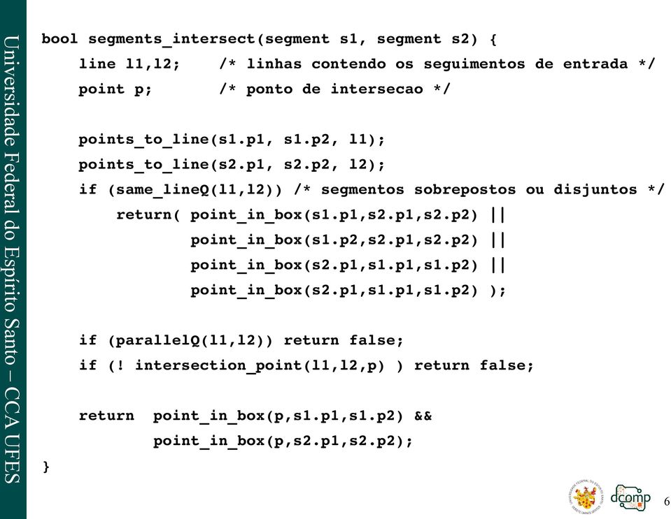 p2, l2); if (same_lineq(l1,l2)) /* segmentos sobrepostos ou disjuntos */ return( point_in_box(s1.p1,s2.p1,s2.p2) point_in_box(s1.p2,s2.p1,s2.p2) point_in_box(s2.