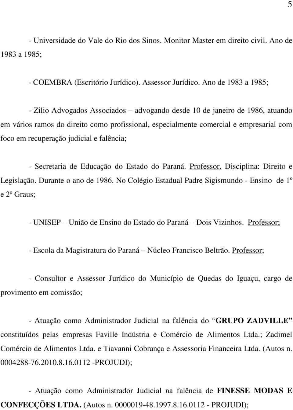 recuperação judicial e falência; - Secretaria de Educação do Estado do Paraná. Professor. Disciplina: Direito e Legislação. Durante o ano de 1986.