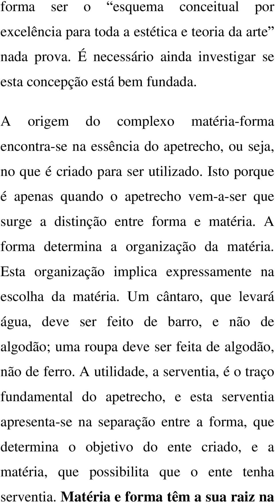 Isto porque é apenas quando o apetrecho vem-a-ser que surge a distinção entre forma e matéria. A forma determina a organização da matéria. Esta organização implica expressamente na escolha da matéria.