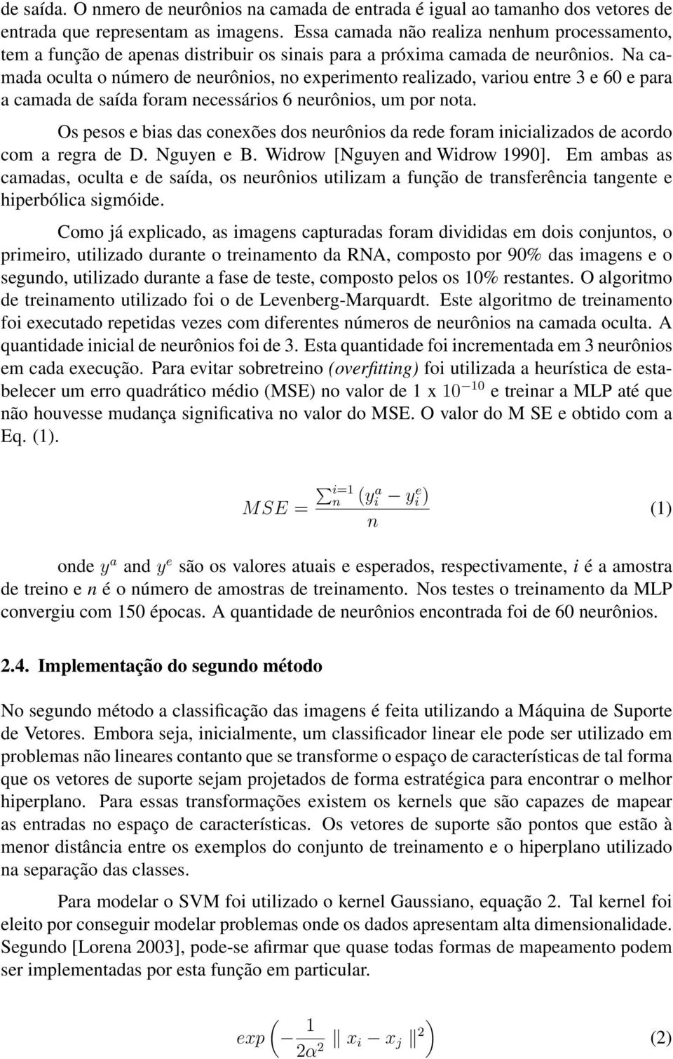 Na camada oculta o número de neurônios, no experimento realizado, variou entre 3 e 60 e para a camada de saída foram necessários 6 neurônios, um por nota.