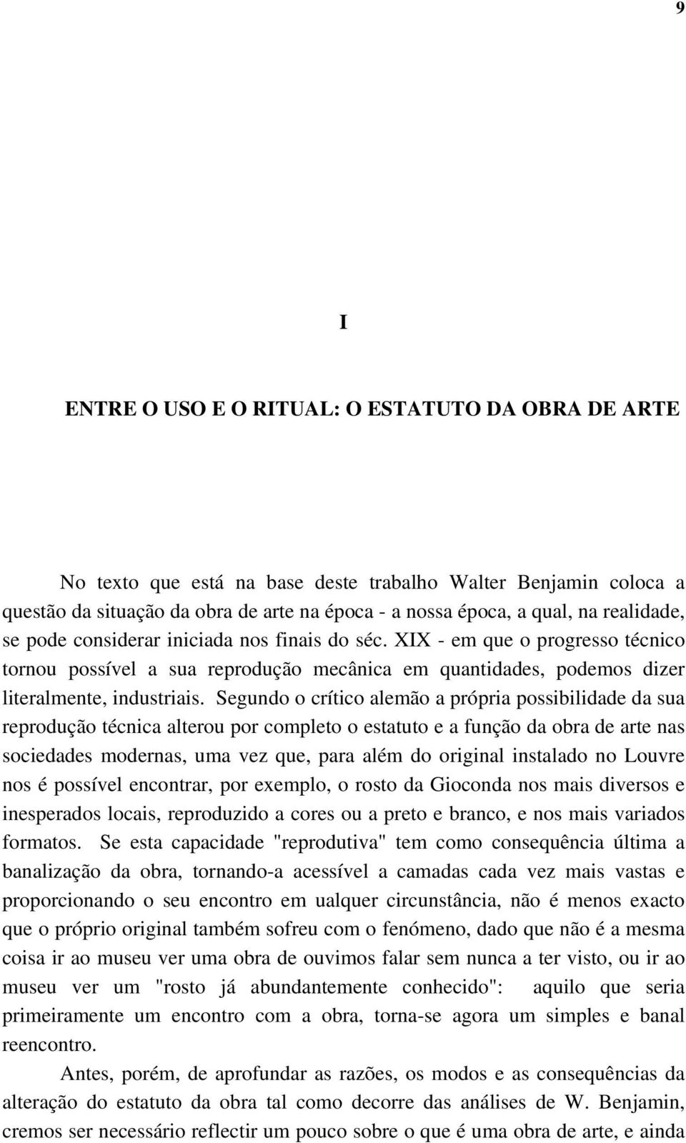 Segundo o crítico alemão a própria possibilidade da sua reprodução técnica alterou por completo o estatuto e a função da obra de arte nas sociedades modernas, uma vez que, para além do original