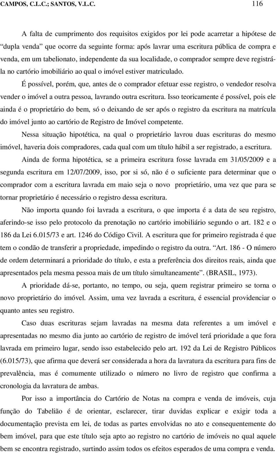 É possível, porém, que, antes de o comprador efetuar esse registro, o vendedor resolva vender o imóvel a outra pessoa, lavrando outra escritura.