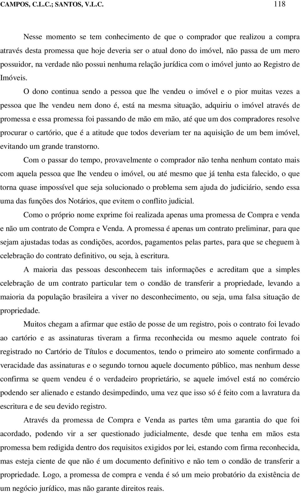 O dono continua sendo a pessoa que lhe vendeu o imóvel e o pior muitas vezes a pessoa que lhe vendeu nem dono é, está na mesma situação, adquiriu o imóvel através de promessa e essa promessa foi