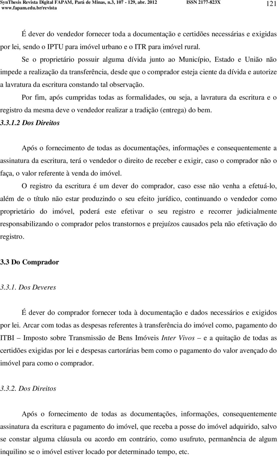 constando tal observação. Por fim, após cumpridas todas as formalidades, ou seja, a lavratura da escritura e o registro da mesma deve o vendedor realizar a tradição (entrega) do bem. 3.3.1.