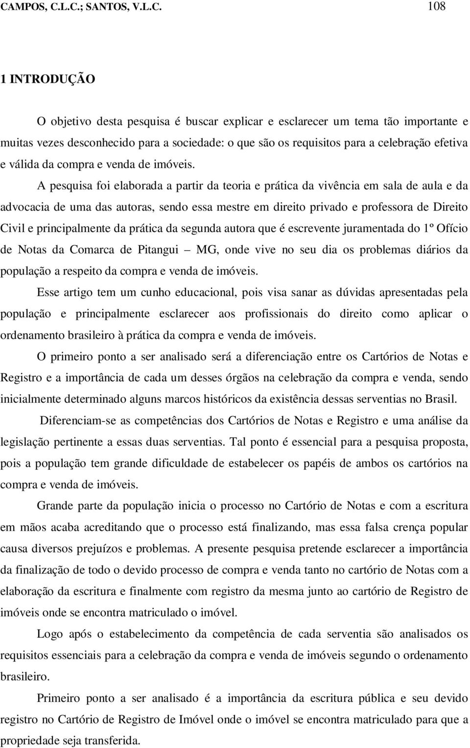 A pesquisa foi elaborada a partir da teoria e prática da vivência em sala de aula e da advocacia de uma das autoras, sendo essa mestre em direito privado e professora de Direito Civil e