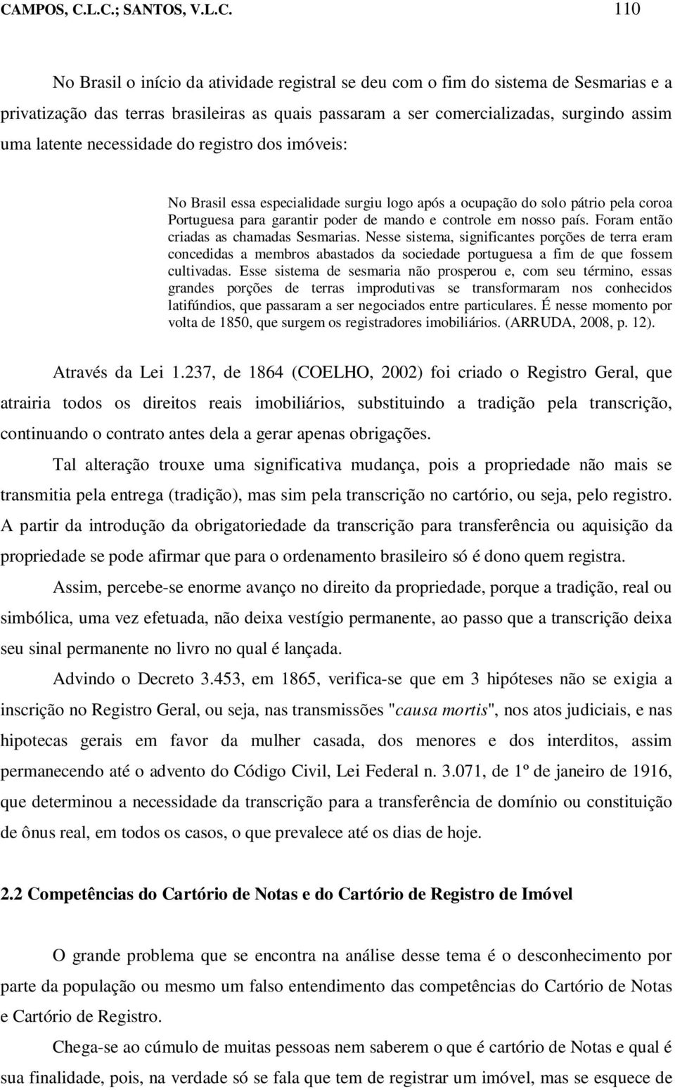 em nosso país. Foram então criadas as chamadas Sesmarias. Nesse sistema, significantes porções de terra eram concedidas a membros abastados da sociedade portuguesa a fim de que fossem cultivadas.