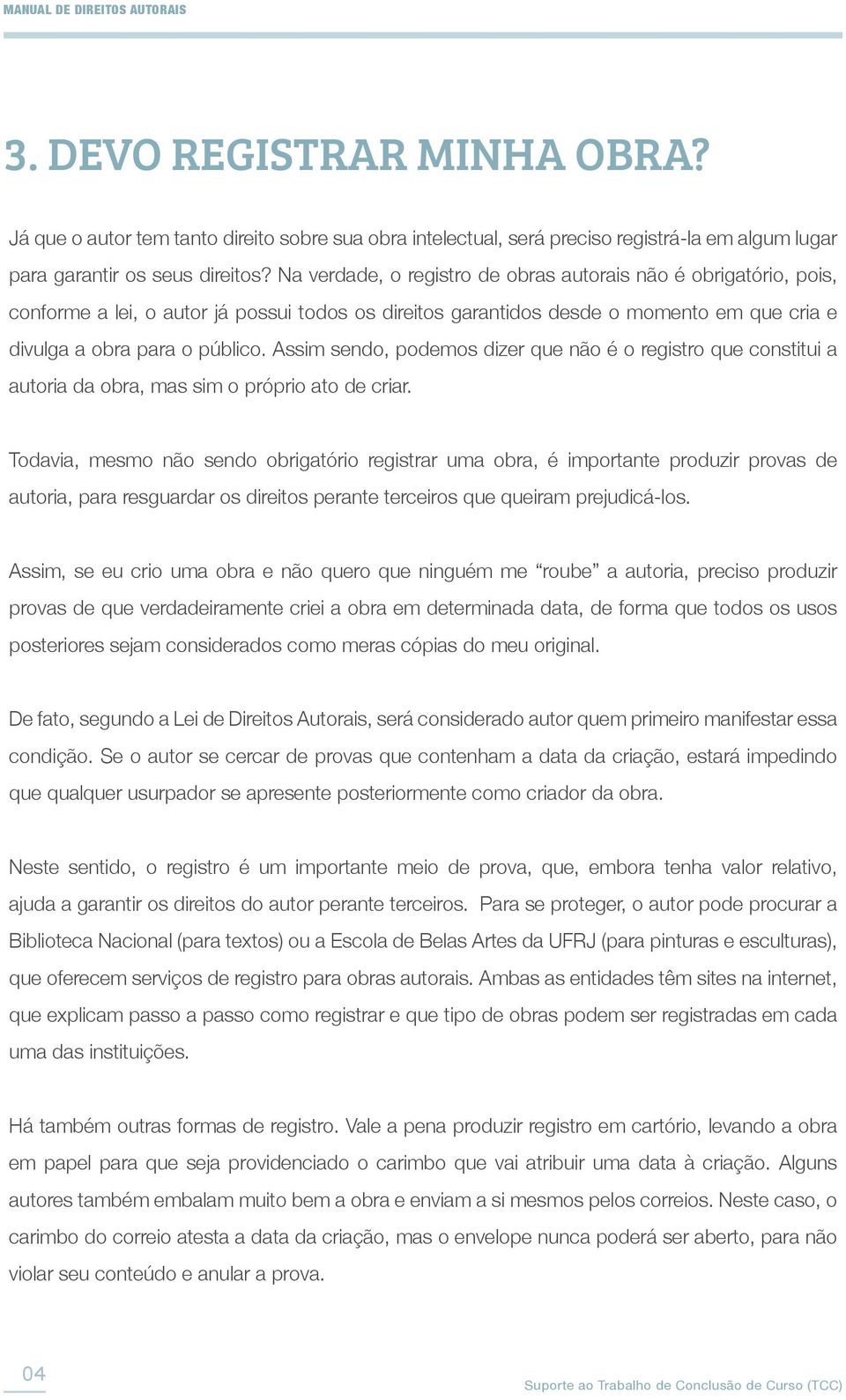 Assim sendo, podemos dizer que não é o registro que constitui a autoria da obra, mas sim o próprio ato de criar.