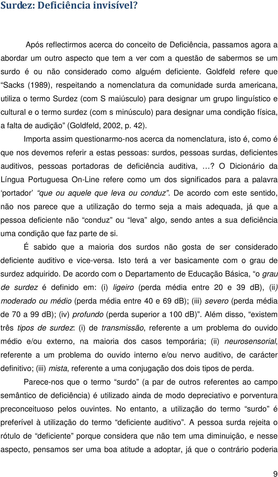 Goldfeld refere que Sacks (1989), respeitando a nomenclatura da comunidade surda americana, utiliza o termo Surdez (com S maiúsculo) para designar um grupo linguístico e cultural e o termo surdez