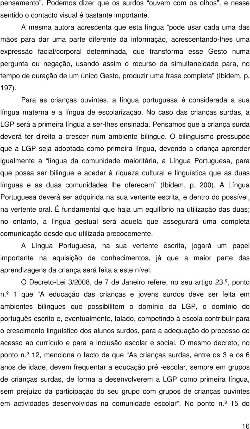 Gesto numa pergunta ou negação, usando assim o recurso da simultaneidade para, no tempo de duração de um único Gesto, produzir uma frase completa (Ibidem, p. 197).