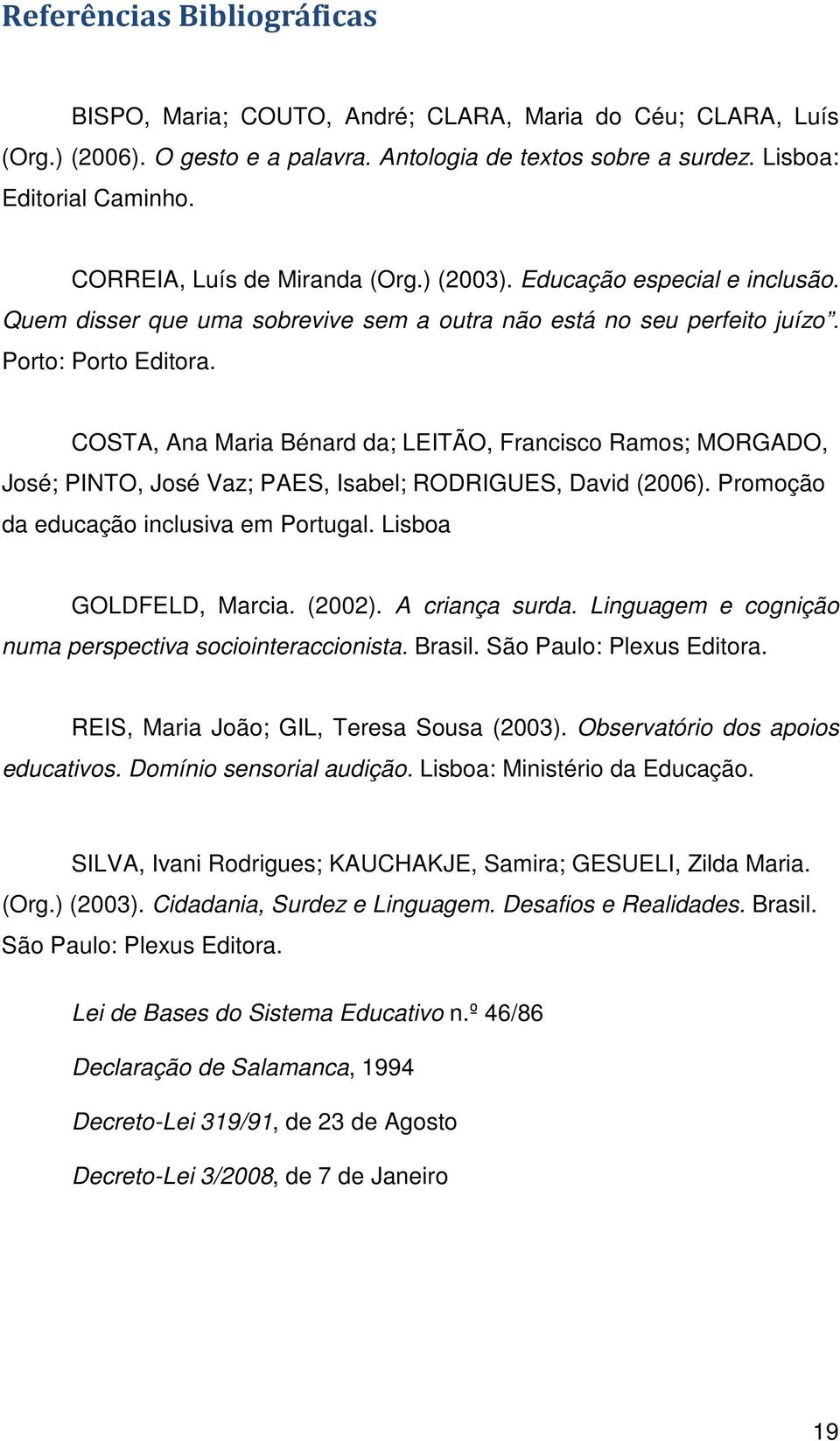 COSTA, Ana Maria Bénard da; LEITÃO, Francisco Ramos; MORGADO, José; PINTO, José Vaz; PAES, Isabel; RODRIGUES, David (2006). Promoção da educação inclusiva em Portugal. Lisboa GOLDFELD, Marcia. (2002).