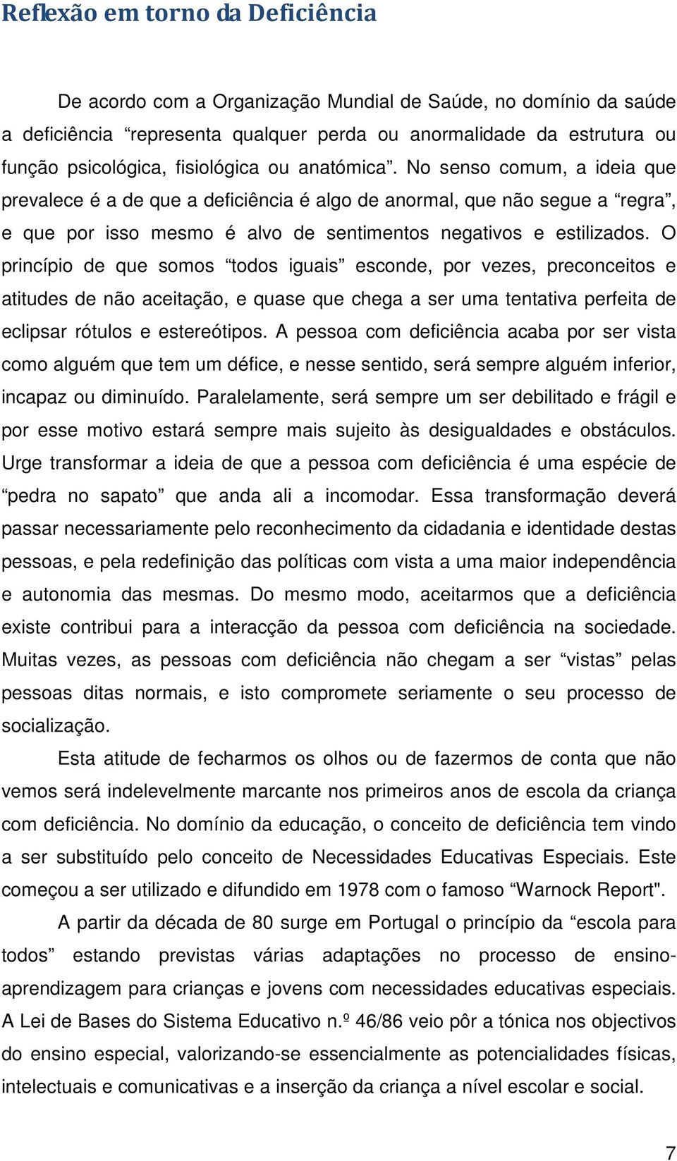 O princípio de que somos todos iguais esconde, por vezes, preconceitos e atitudes de não aceitação, e quase que chega a ser uma tentativa perfeita de eclipsar rótulos e estereótipos.