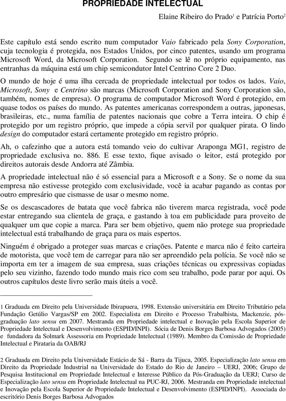 Segundo se lê no próprio equipamento, nas entranhas da máquina está um chip semicondutor Intel Centrino Core 2 Duo. O mundo de hoje é uma ilha cercada de propriedade intelectual por todos os lados.