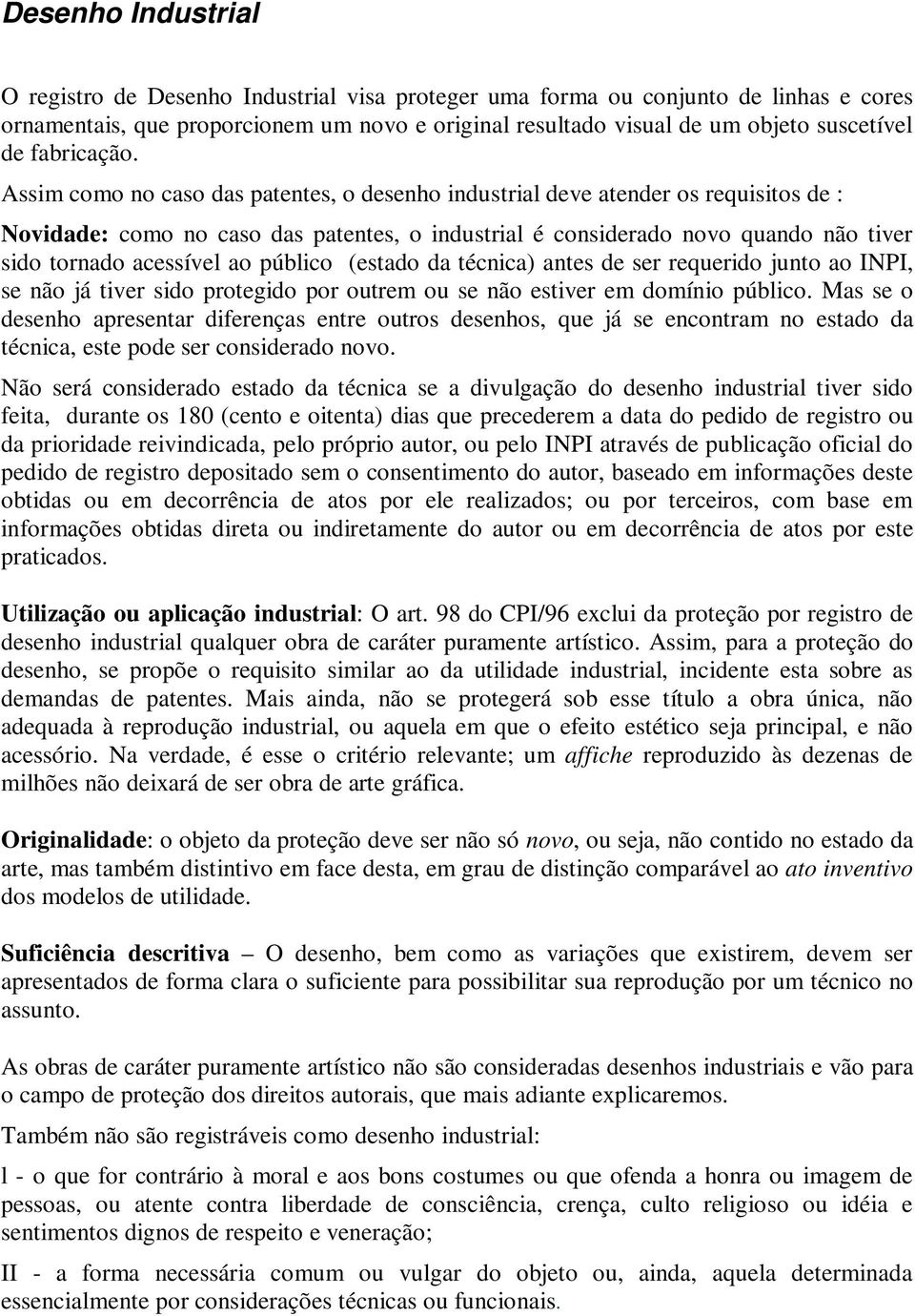 Assim como no caso das patentes, o desenho industrial deve atender os requisitos de : Novidade: como no caso das patentes, o industrial é considerado novo quando não tiver sido tornado acessível ao